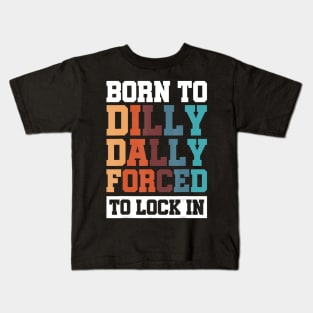 Born To Dilly Dally Forced To Lock In Kids T-Shirt